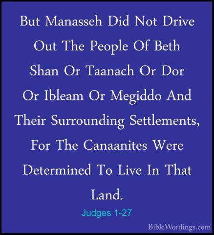 Judges 1-27 - But Manasseh Did Not Drive Out The People Of Beth SBut Manasseh Did Not Drive Out The People Of Beth Shan Or Taanach Or Dor Or Ibleam Or Megiddo And Their Surrounding Settlements, For The Canaanites Were Determined To Live In That Land. 