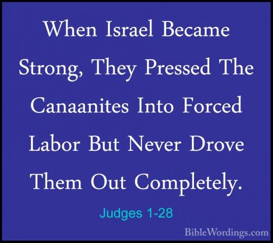 Judges 1-28 - When Israel Became Strong, They Pressed The CanaaniWhen Israel Became Strong, They Pressed The Canaanites Into Forced Labor But Never Drove Them Out Completely. 