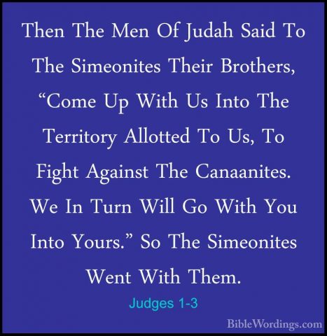 Judges 1-3 - Then The Men Of Judah Said To The Simeonites Their BThen The Men Of Judah Said To The Simeonites Their Brothers, "Come Up With Us Into The Territory Allotted To Us, To Fight Against The Canaanites. We In Turn Will Go With You Into Yours." So The Simeonites Went With Them. 