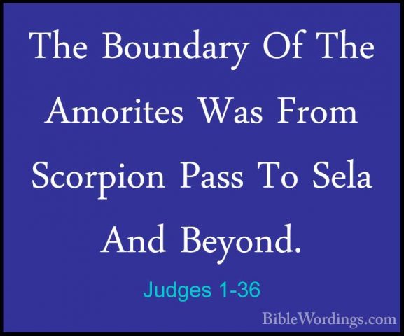 Judges 1-36 - The Boundary Of The Amorites Was From Scorpion PassThe Boundary Of The Amorites Was From Scorpion Pass To Sela And Beyond.