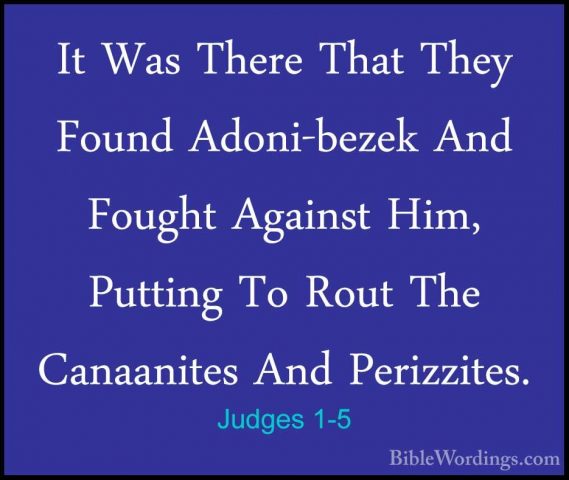 Judges 1-5 - It Was There That They Found Adoni-bezek And FoughtIt Was There That They Found Adoni-bezek And Fought Against Him, Putting To Rout The Canaanites And Perizzites. 