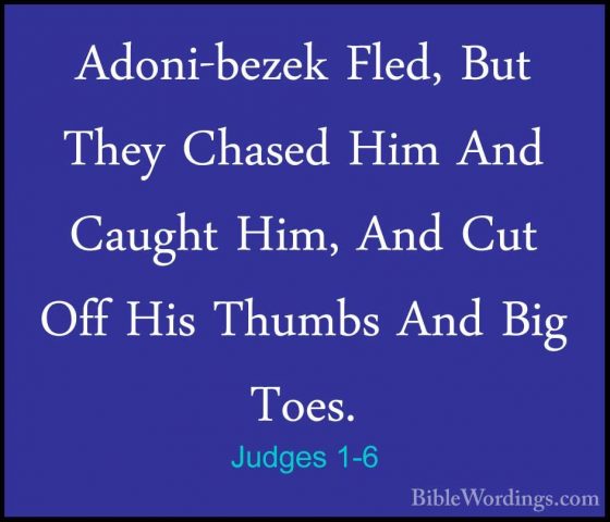 Judges 1-6 - Adoni-bezek Fled, But They Chased Him And Caught HimAdoni-bezek Fled, But They Chased Him And Caught Him, And Cut Off His Thumbs And Big Toes. 