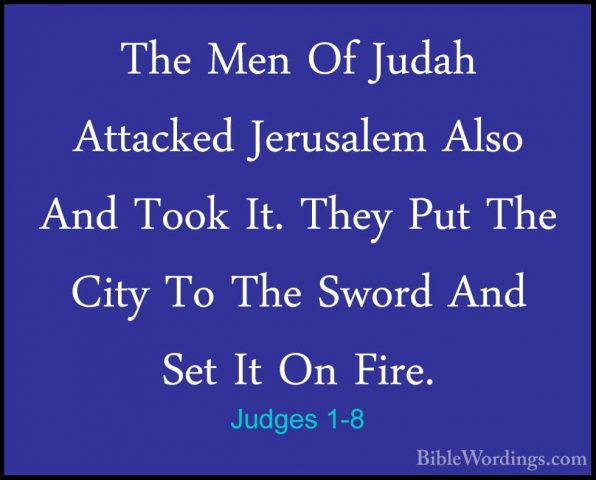 Judges 1-8 - The Men Of Judah Attacked Jerusalem Also And Took ItThe Men Of Judah Attacked Jerusalem Also And Took It. They Put The City To The Sword And Set It On Fire. 