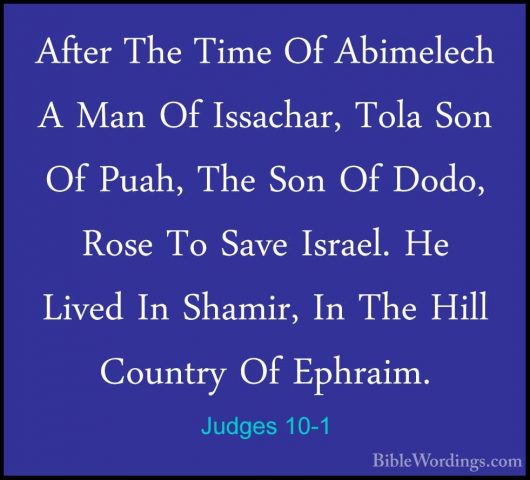 Judges 10-1 - After The Time Of Abimelech A Man Of Issachar, TolaAfter The Time Of Abimelech A Man Of Issachar, Tola Son Of Puah, The Son Of Dodo, Rose To Save Israel. He Lived In Shamir, In The Hill Country Of Ephraim. 