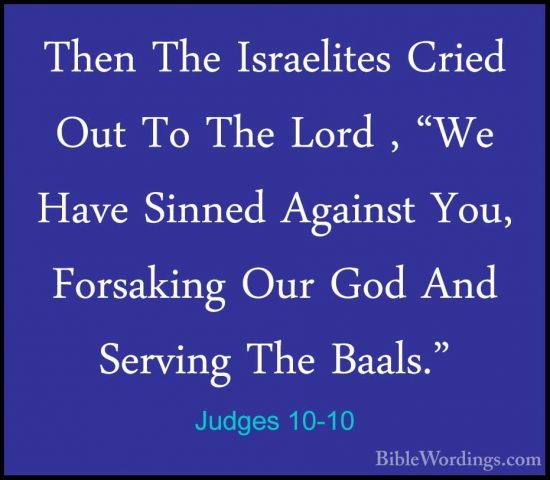 Judges 10-10 - Then The Israelites Cried Out To The Lord , "We HaThen The Israelites Cried Out To The Lord , "We Have Sinned Against You, Forsaking Our God And Serving The Baals." 