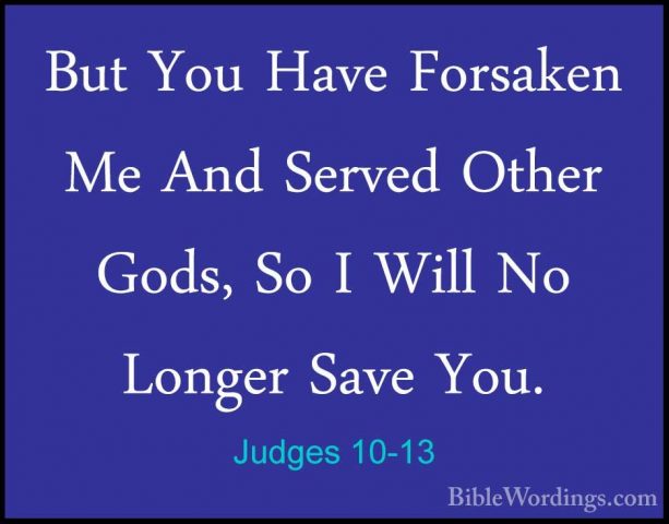 Judges 10-13 - But You Have Forsaken Me And Served Other Gods, SoBut You Have Forsaken Me And Served Other Gods, So I Will No Longer Save You. 