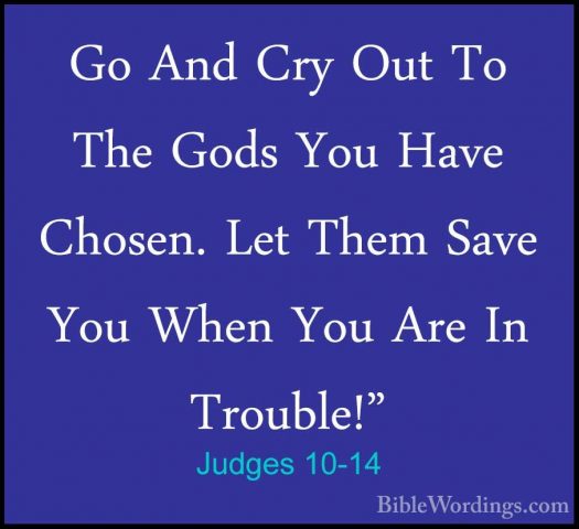 Judges 10-14 - Go And Cry Out To The Gods You Have Chosen. Let ThGo And Cry Out To The Gods You Have Chosen. Let Them Save You When You Are In Trouble!" 