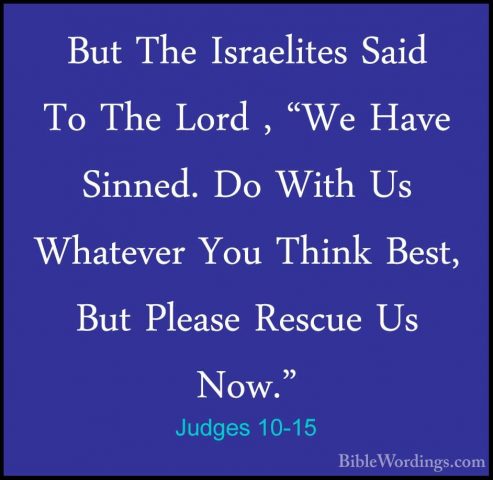 Judges 10-15 - But The Israelites Said To The Lord , "We Have SinBut The Israelites Said To The Lord , "We Have Sinned. Do With Us Whatever You Think Best, But Please Rescue Us Now." 