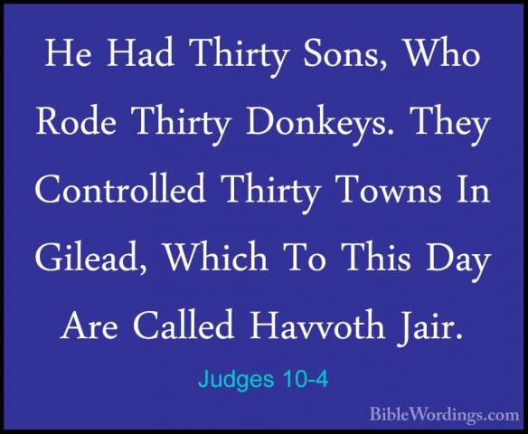 Judges 10-4 - He Had Thirty Sons, Who Rode Thirty Donkeys. They CHe Had Thirty Sons, Who Rode Thirty Donkeys. They Controlled Thirty Towns In Gilead, Which To This Day Are Called Havvoth Jair. 