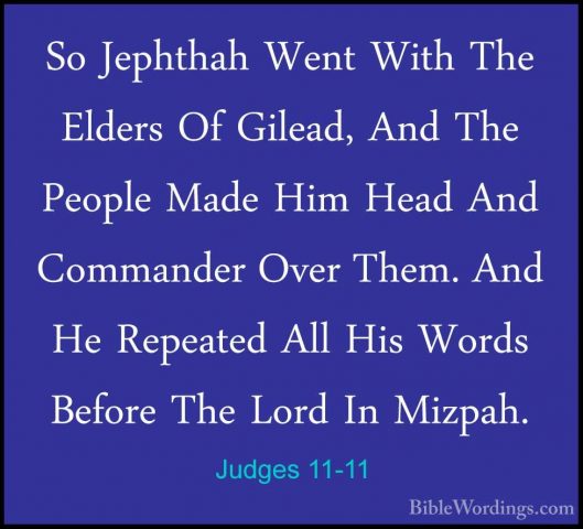 Judges 11-11 - So Jephthah Went With The Elders Of Gilead, And ThSo Jephthah Went With The Elders Of Gilead, And The People Made Him Head And Commander Over Them. And He Repeated All His Words Before The Lord In Mizpah. 