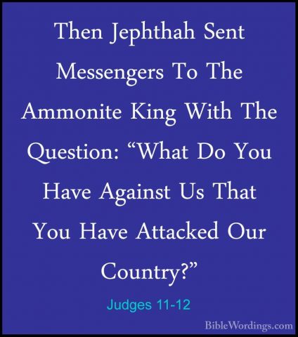 Judges 11-12 - Then Jephthah Sent Messengers To The Ammonite KingThen Jephthah Sent Messengers To The Ammonite King With The Question: "What Do You Have Against Us That You Have Attacked Our Country?" 