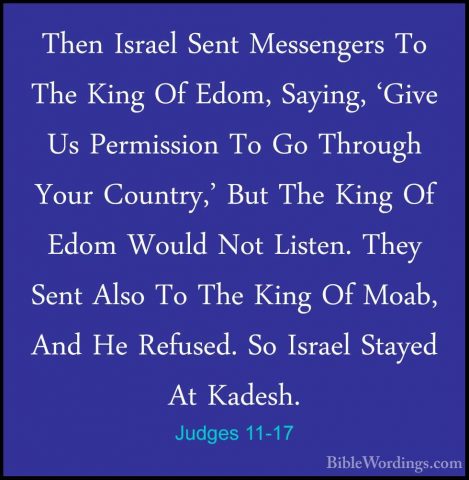 Judges 11-17 - Then Israel Sent Messengers To The King Of Edom, SThen Israel Sent Messengers To The King Of Edom, Saying, 'Give Us Permission To Go Through Your Country,' But The King Of Edom Would Not Listen. They Sent Also To The King Of Moab, And He Refused. So Israel Stayed At Kadesh. 