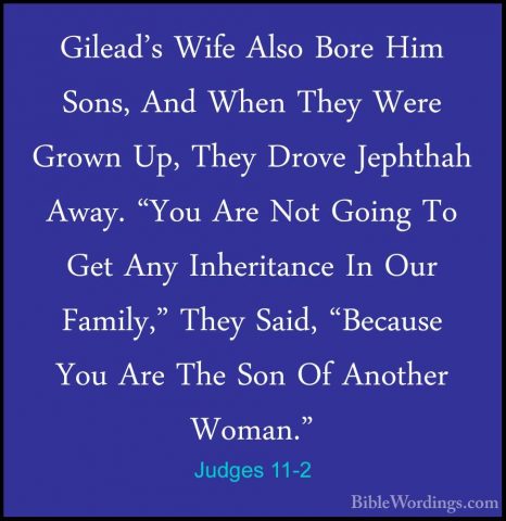 Judges 11-2 - Gilead's Wife Also Bore Him Sons, And When They WerGilead's Wife Also Bore Him Sons, And When They Were Grown Up, They Drove Jephthah Away. "You Are Not Going To Get Any Inheritance In Our Family," They Said, "Because You Are The Son Of Another Woman." 