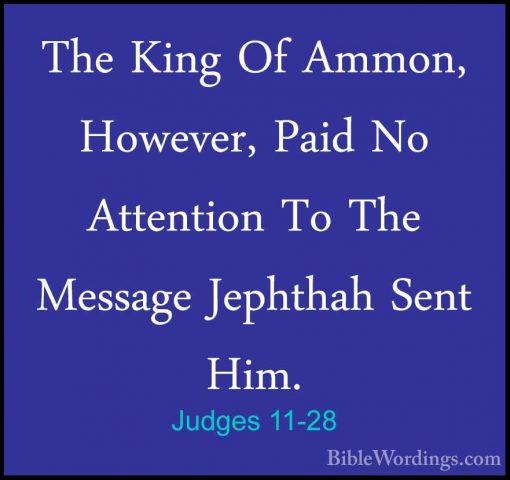 Judges 11-28 - The King Of Ammon, However, Paid No Attention To TThe King Of Ammon, However, Paid No Attention To The Message Jephthah Sent Him. 