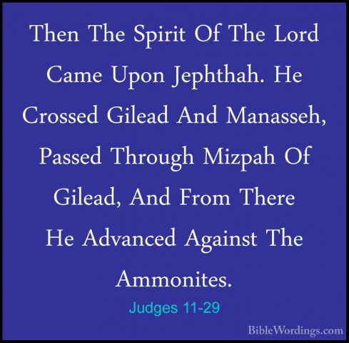 Judges 11-29 - Then The Spirit Of The Lord Came Upon Jephthah. HeThen The Spirit Of The Lord Came Upon Jephthah. He Crossed Gilead And Manasseh, Passed Through Mizpah Of Gilead, And From There He Advanced Against The Ammonites. 