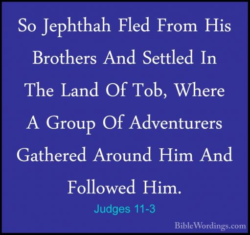Judges 11-3 - So Jephthah Fled From His Brothers And Settled In TSo Jephthah Fled From His Brothers And Settled In The Land Of Tob, Where A Group Of Adventurers Gathered Around Him And Followed Him. 