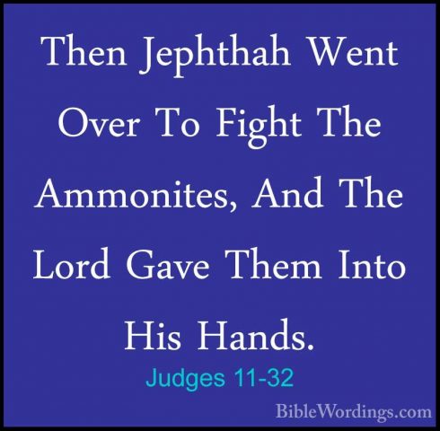 Judges 11-32 - Then Jephthah Went Over To Fight The Ammonites, AnThen Jephthah Went Over To Fight The Ammonites, And The Lord Gave Them Into His Hands. 