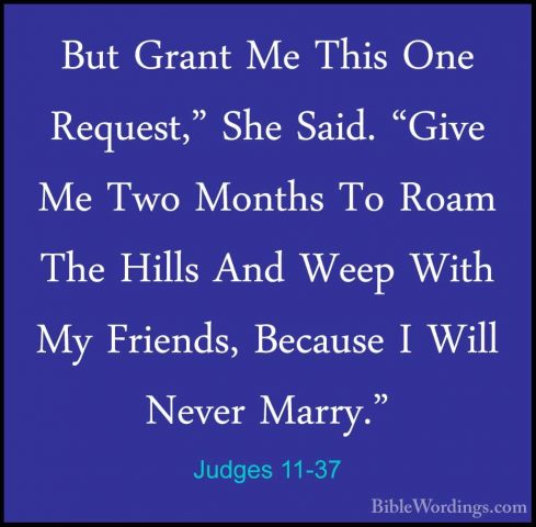 Judges 11-37 - But Grant Me This One Request," She Said. "Give MeBut Grant Me This One Request," She Said. "Give Me Two Months To Roam The Hills And Weep With My Friends, Because I Will Never Marry." 