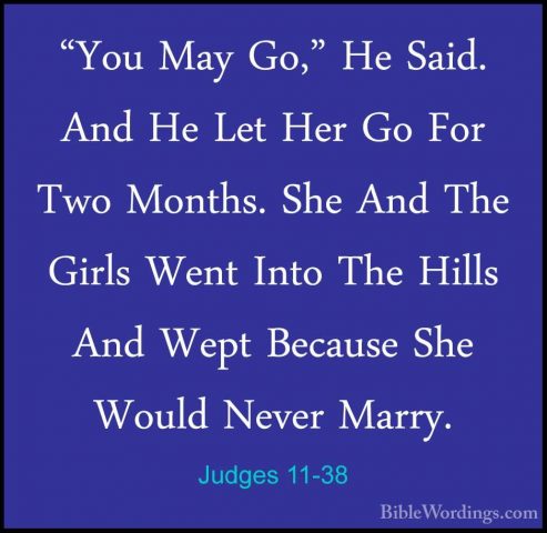 Judges 11-38 - "You May Go," He Said. And He Let Her Go For Two M"You May Go," He Said. And He Let Her Go For Two Months. She And The Girls Went Into The Hills And Wept Because She Would Never Marry. 