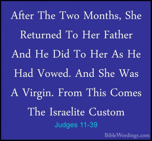 Judges 11-39 - After The Two Months, She Returned To Her Father AAfter The Two Months, She Returned To Her Father And He Did To Her As He Had Vowed. And She Was A Virgin. From This Comes The Israelite Custom 