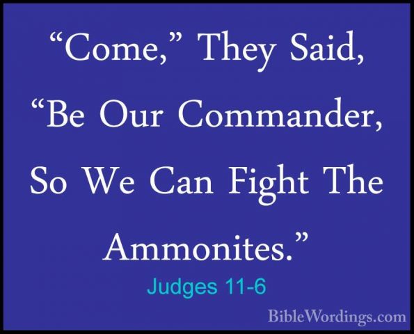 Judges 11-6 - "Come," They Said, "Be Our Commander, So We Can Fig"Come," They Said, "Be Our Commander, So We Can Fight The Ammonites." 