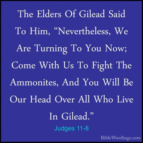 Judges 11-8 - The Elders Of Gilead Said To Him, "Nevertheless, WeThe Elders Of Gilead Said To Him, "Nevertheless, We Are Turning To You Now; Come With Us To Fight The Ammonites, And You Will Be Our Head Over All Who Live In Gilead." 