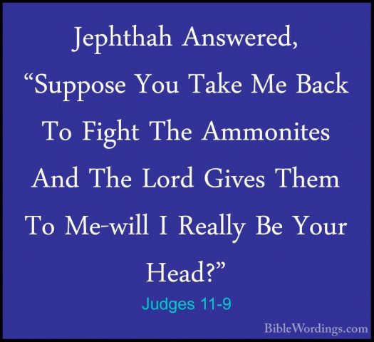 Judges 11-9 - Jephthah Answered, "Suppose You Take Me Back To FigJephthah Answered, "Suppose You Take Me Back To Fight The Ammonites And The Lord Gives Them To Me-will I Really Be Your Head?" 