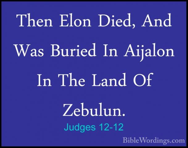 Judges 12-12 - Then Elon Died, And Was Buried In Aijalon In The LThen Elon Died, And Was Buried In Aijalon In The Land Of Zebulun. 