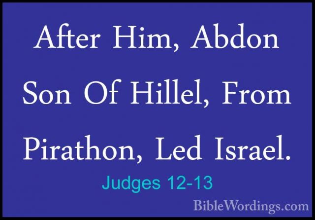 Judges 12-13 - After Him, Abdon Son Of Hillel, From Pirathon, LedAfter Him, Abdon Son Of Hillel, From Pirathon, Led Israel. 