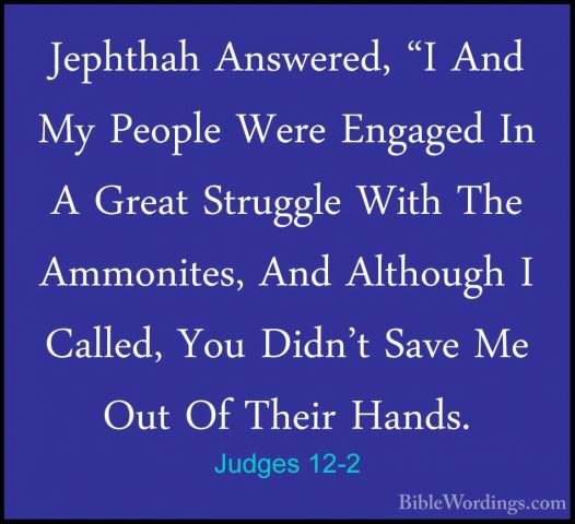 Judges 12-2 - Jephthah Answered, "I And My People Were Engaged InJephthah Answered, "I And My People Were Engaged In A Great Struggle With The Ammonites, And Although I Called, You Didn't Save Me Out Of Their Hands. 