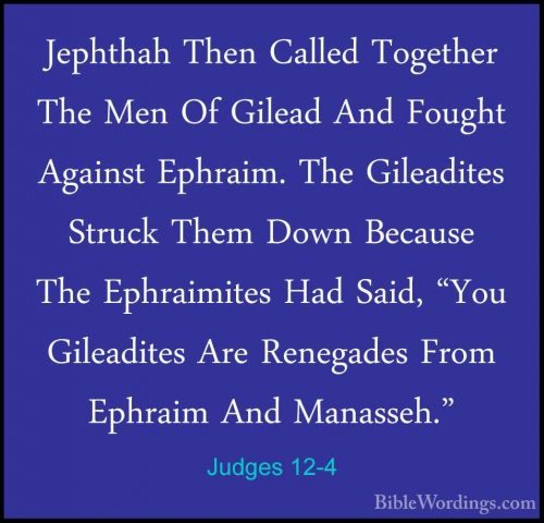Judges 12-4 - Jephthah Then Called Together The Men Of Gilead AndJephthah Then Called Together The Men Of Gilead And Fought Against Ephraim. The Gileadites Struck Them Down Because The Ephraimites Had Said, "You Gileadites Are Renegades From Ephraim And Manasseh." 