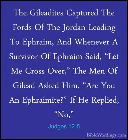 Judges 12-5 - The Gileadites Captured The Fords Of The Jordan LeaThe Gileadites Captured The Fords Of The Jordan Leading To Ephraim, And Whenever A Survivor Of Ephraim Said, "Let Me Cross Over," The Men Of Gilead Asked Him, "Are You An Ephraimite?" If He Replied, "No," 
