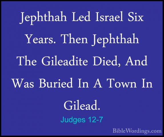 Judges 12-7 - Jephthah Led Israel Six Years. Then Jephthah The GiJephthah Led Israel Six Years. Then Jephthah The Gileadite Died, And Was Buried In A Town In Gilead. 