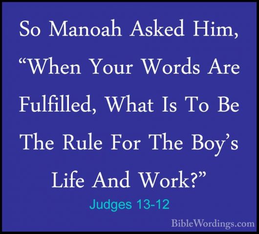 Judges 13-12 - So Manoah Asked Him, "When Your Words Are FulfilleSo Manoah Asked Him, "When Your Words Are Fulfilled, What Is To Be The Rule For The Boy's Life And Work?" 