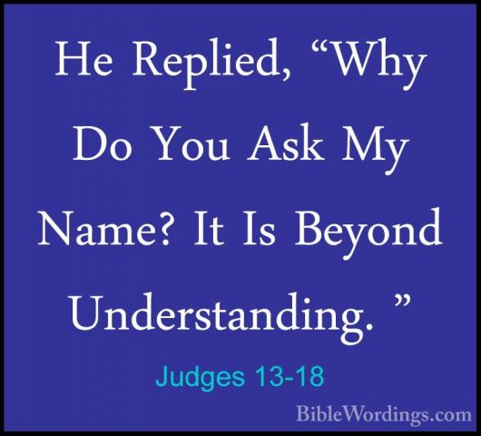 Judges 13-18 - He Replied, "Why Do You Ask My Name? It Is BeyondHe Replied, "Why Do You Ask My Name? It Is Beyond Understanding. " 