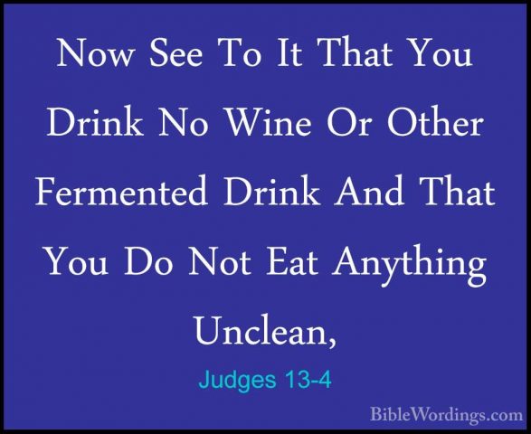 Judges 13-4 - Now See To It That You Drink No Wine Or Other FermeNow See To It That You Drink No Wine Or Other Fermented Drink And That You Do Not Eat Anything Unclean, 