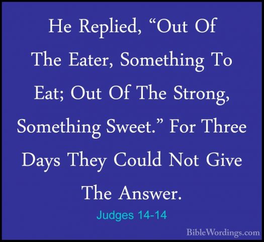 Judges 14-14 - He Replied, "Out Of The Eater, Something To Eat; OHe Replied, "Out Of The Eater, Something To Eat; Out Of The Strong, Something Sweet." For Three Days They Could Not Give The Answer. 