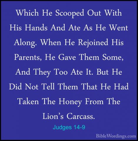 Judges 14-9 - Which He Scooped Out With His Hands And Ate As He WWhich He Scooped Out With His Hands And Ate As He Went Along. When He Rejoined His Parents, He Gave Them Some, And They Too Ate It. But He Did Not Tell Them That He Had Taken The Honey From The Lion's Carcass. 