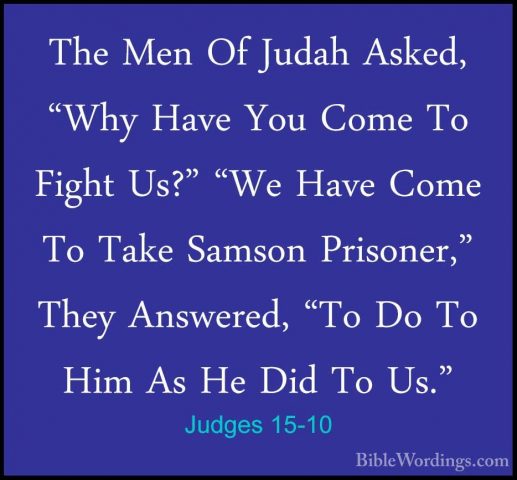Judges 15-10 - The Men Of Judah Asked, "Why Have You Come To FighThe Men Of Judah Asked, "Why Have You Come To Fight Us?" "We Have Come To Take Samson Prisoner," They Answered, "To Do To Him As He Did To Us." 