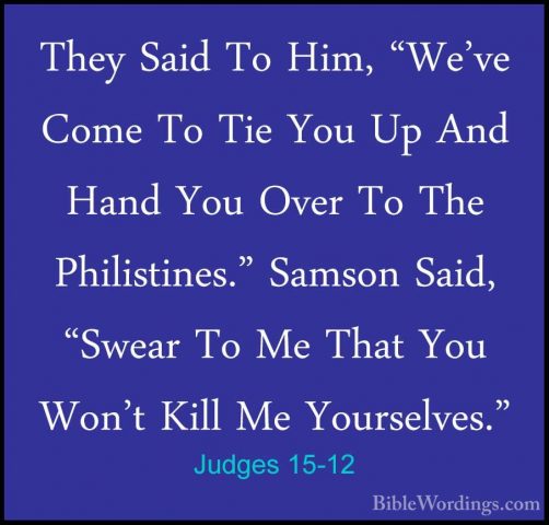 Judges 15-12 - They Said To Him, "We've Come To Tie You Up And HaThey Said To Him, "We've Come To Tie You Up And Hand You Over To The Philistines." Samson Said, "Swear To Me That You Won't Kill Me Yourselves." 