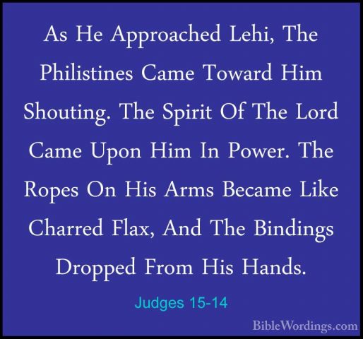 Judges 15-14 - As He Approached Lehi, The Philistines Came TowardAs He Approached Lehi, The Philistines Came Toward Him Shouting. The Spirit Of The Lord Came Upon Him In Power. The Ropes On His Arms Became Like Charred Flax, And The Bindings Dropped From His Hands. 