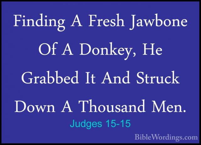 Judges 15-15 - Finding A Fresh Jawbone Of A Donkey, He Grabbed ItFinding A Fresh Jawbone Of A Donkey, He Grabbed It And Struck Down A Thousand Men. 