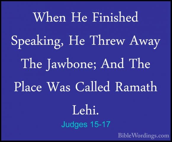 Judges 15-17 - When He Finished Speaking, He Threw Away The JawboWhen He Finished Speaking, He Threw Away The Jawbone; And The Place Was Called Ramath Lehi. 