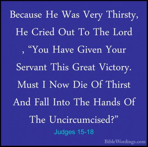 Judges 15-18 - Because He Was Very Thirsty, He Cried Out To The LBecause He Was Very Thirsty, He Cried Out To The Lord , "You Have Given Your Servant This Great Victory. Must I Now Die Of Thirst And Fall Into The Hands Of The Uncircumcised?" 