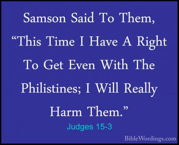 Judges 15-3 - Samson Said To Them, "This Time I Have A Right To GSamson Said To Them, "This Time I Have A Right To Get Even With The Philistines; I Will Really Harm Them." 