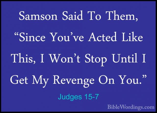 Judges 15-7 - Samson Said To Them, "Since You've Acted Like This,Samson Said To Them, "Since You've Acted Like This, I Won't Stop Until I Get My Revenge On You." 