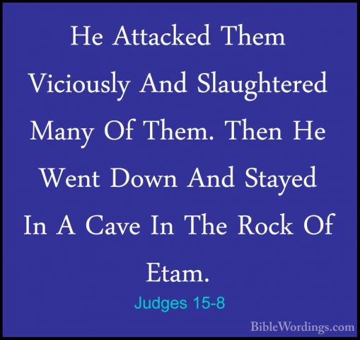 Judges 15-8 - He Attacked Them Viciously And Slaughtered Many OfHe Attacked Them Viciously And Slaughtered Many Of Them. Then He Went Down And Stayed In A Cave In The Rock Of Etam. 