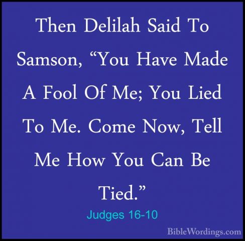Judges 16-10 - Then Delilah Said To Samson, "You Have Made A FoolThen Delilah Said To Samson, "You Have Made A Fool Of Me; You Lied To Me. Come Now, Tell Me How You Can Be Tied." 