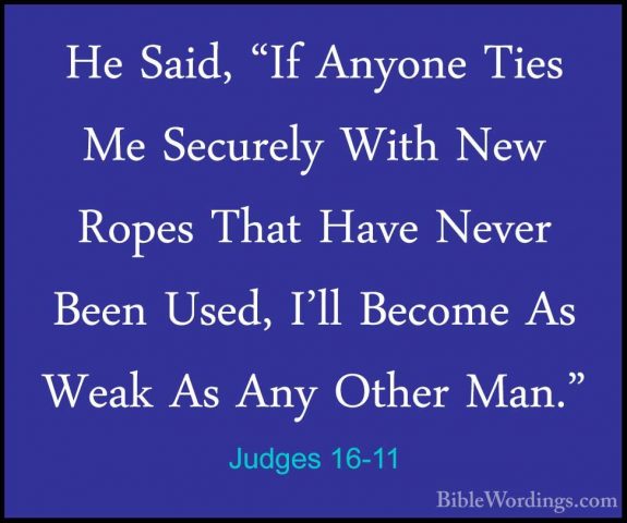 Judges 16-11 - He Said, "If Anyone Ties Me Securely With New RopeHe Said, "If Anyone Ties Me Securely With New Ropes That Have Never Been Used, I'll Become As Weak As Any Other Man." 