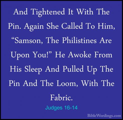 Judges 16-14 - And Tightened It With The Pin. Again She Called ToAnd Tightened It With The Pin. Again She Called To Him, "Samson, The Philistines Are Upon You!" He Awoke From His Sleep And Pulled Up The Pin And The Loom, With The Fabric. 